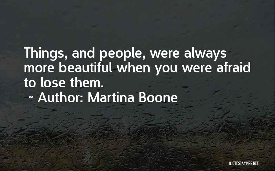 Martina Boone Quotes: Things, And People, Were Always More Beautiful When You Were Afraid To Lose Them.
