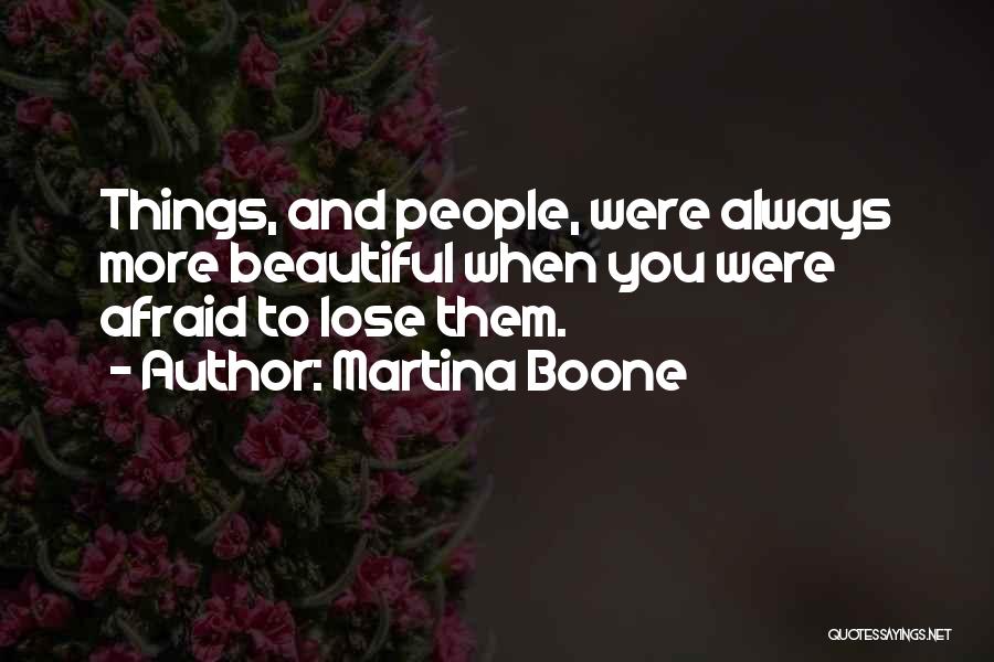 Martina Boone Quotes: Things, And People, Were Always More Beautiful When You Were Afraid To Lose Them.