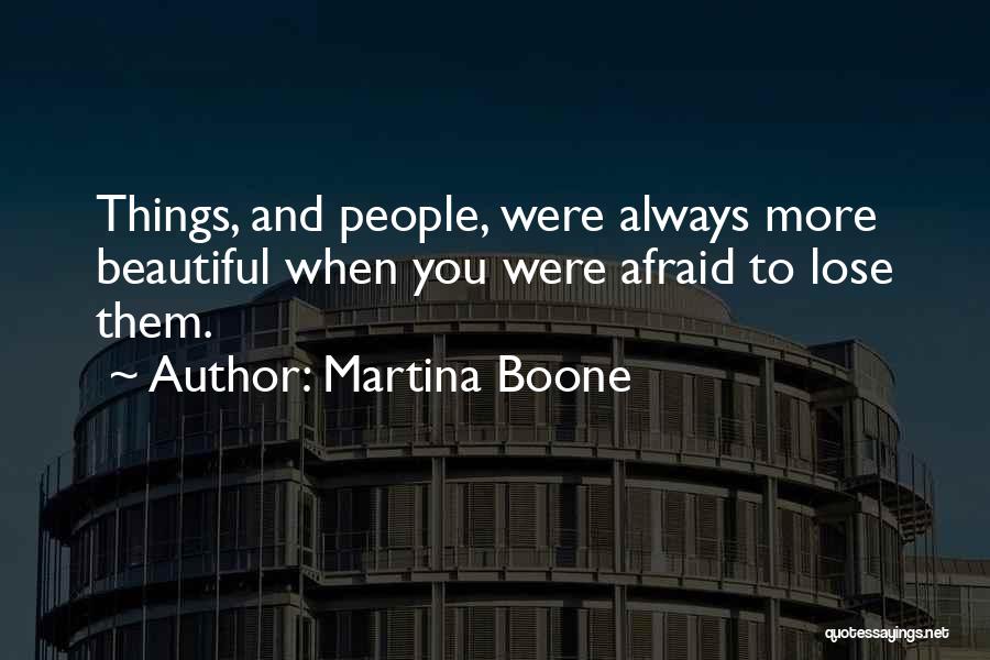 Martina Boone Quotes: Things, And People, Were Always More Beautiful When You Were Afraid To Lose Them.