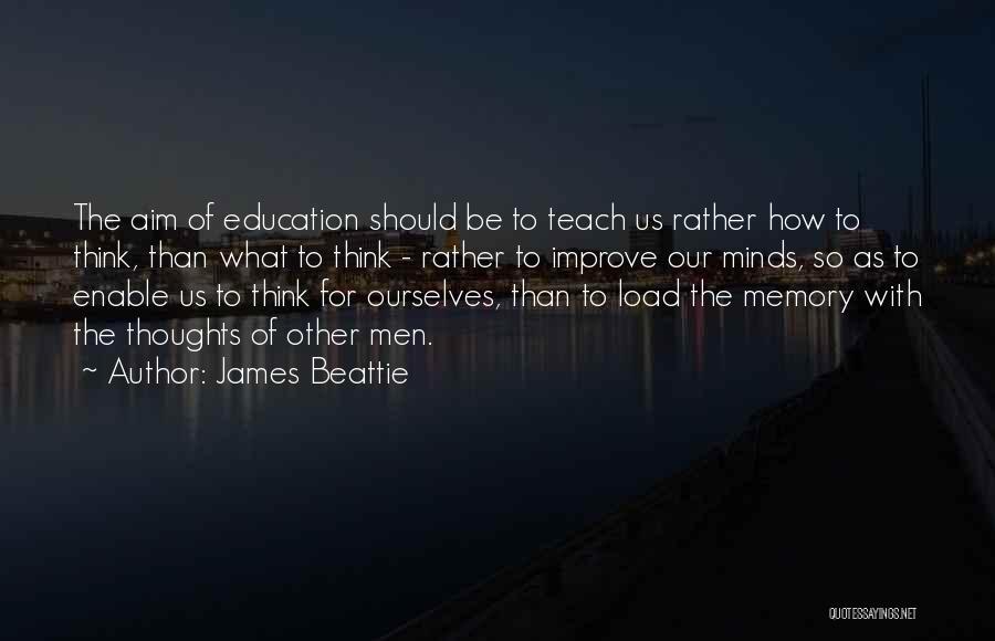 James Beattie Quotes: The Aim Of Education Should Be To Teach Us Rather How To Think, Than What To Think - Rather To