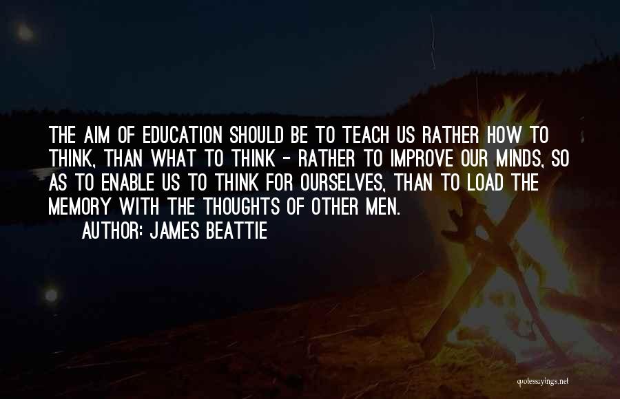 James Beattie Quotes: The Aim Of Education Should Be To Teach Us Rather How To Think, Than What To Think - Rather To