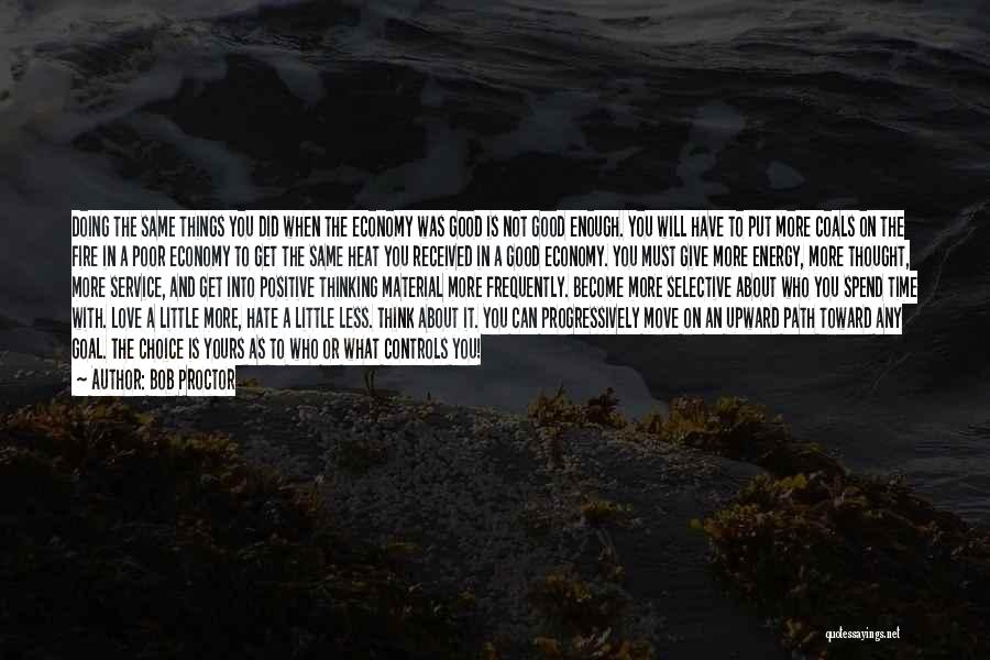 Bob Proctor Quotes: Doing The Same Things You Did When The Economy Was Good Is Not Good Enough. You Will Have To Put