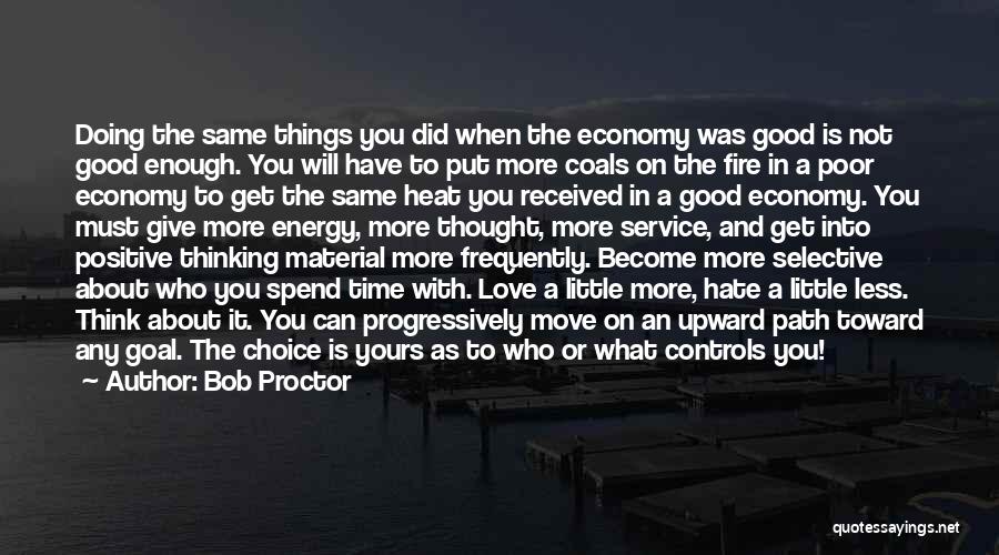 Bob Proctor Quotes: Doing The Same Things You Did When The Economy Was Good Is Not Good Enough. You Will Have To Put