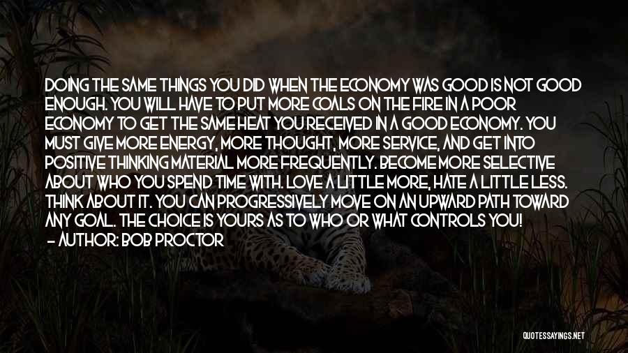 Bob Proctor Quotes: Doing The Same Things You Did When The Economy Was Good Is Not Good Enough. You Will Have To Put