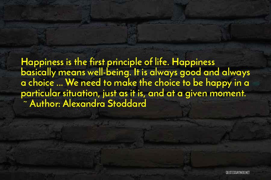 Alexandra Stoddard Quotes: Happiness Is The First Principle Of Life. Happiness Basically Means Well-being. It Is Always Good And Always A Choice ...