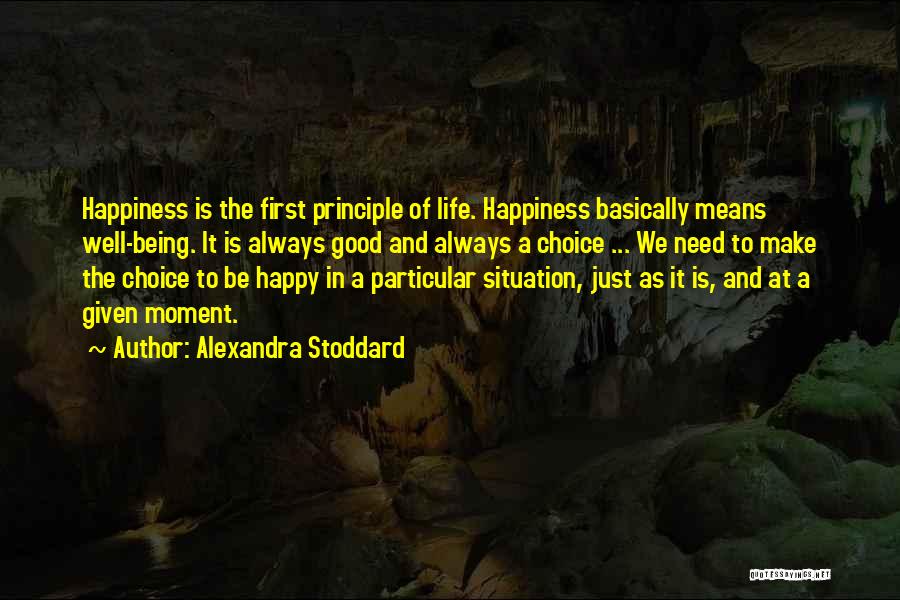 Alexandra Stoddard Quotes: Happiness Is The First Principle Of Life. Happiness Basically Means Well-being. It Is Always Good And Always A Choice ...