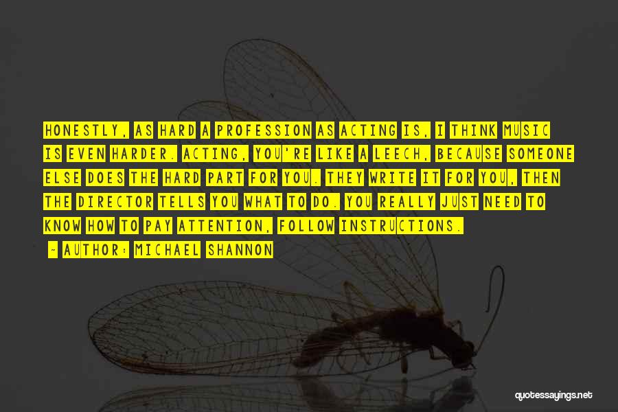 Michael Shannon Quotes: Honestly, As Hard A Profession As Acting Is, I Think Music Is Even Harder. Acting, You're Like A Leech, Because