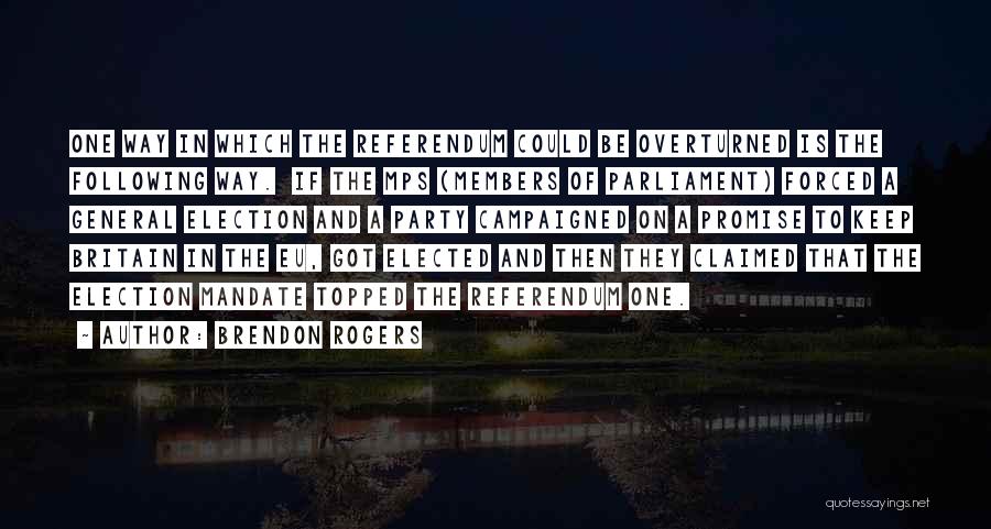 Brendon Rogers Quotes: One Way In Which The Referendum Could Be Overturned Is The Following Way. If The Mps (members Of Parliament) Forced