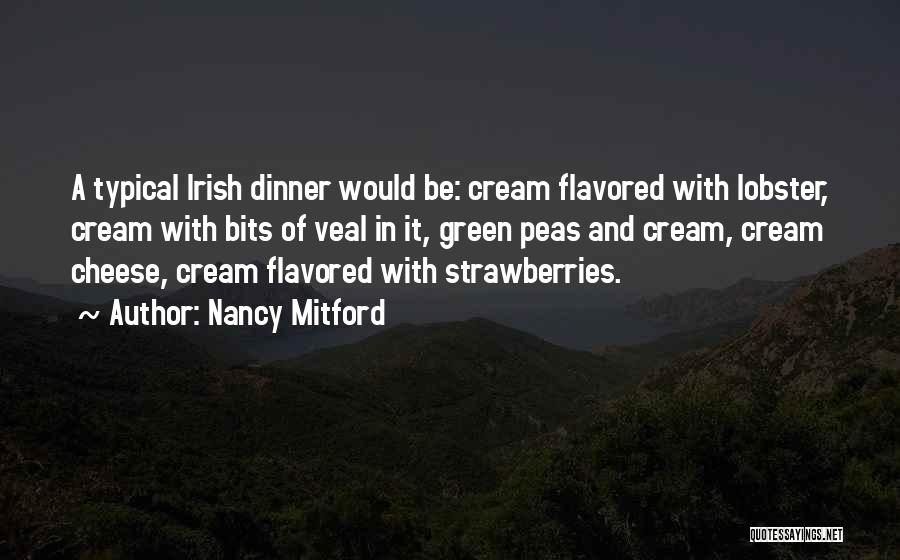 Nancy Mitford Quotes: A Typical Irish Dinner Would Be: Cream Flavored With Lobster, Cream With Bits Of Veal In It, Green Peas And