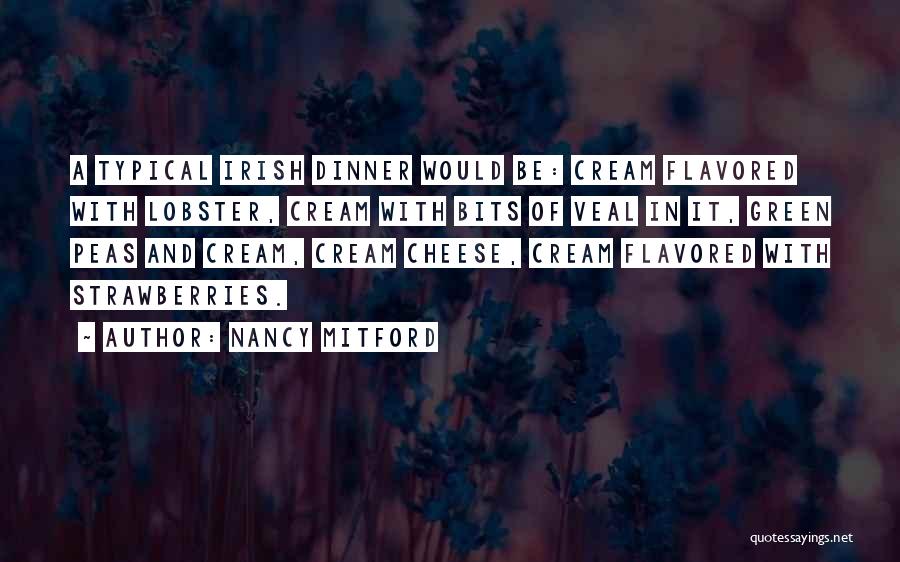 Nancy Mitford Quotes: A Typical Irish Dinner Would Be: Cream Flavored With Lobster, Cream With Bits Of Veal In It, Green Peas And