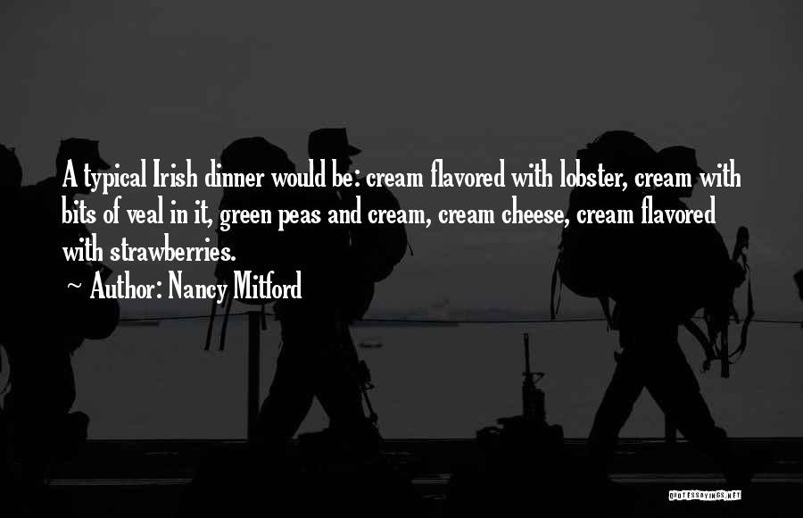 Nancy Mitford Quotes: A Typical Irish Dinner Would Be: Cream Flavored With Lobster, Cream With Bits Of Veal In It, Green Peas And