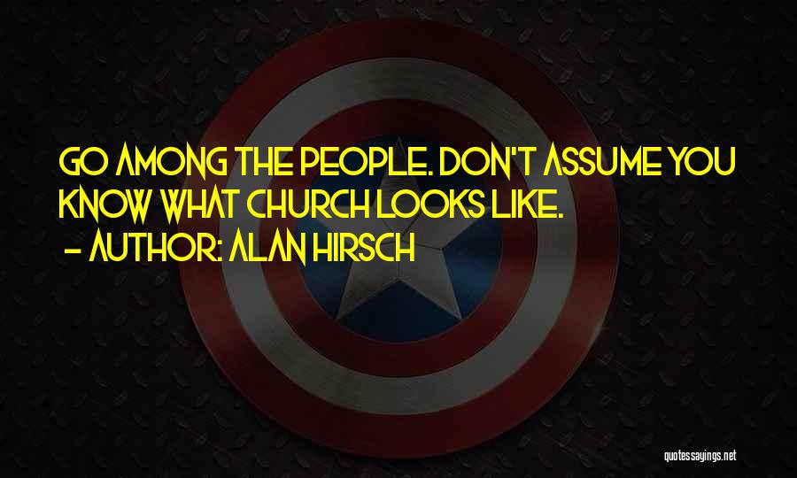 Alan Hirsch Quotes: Go Among The People. Don't Assume You Know What Church Looks Like.