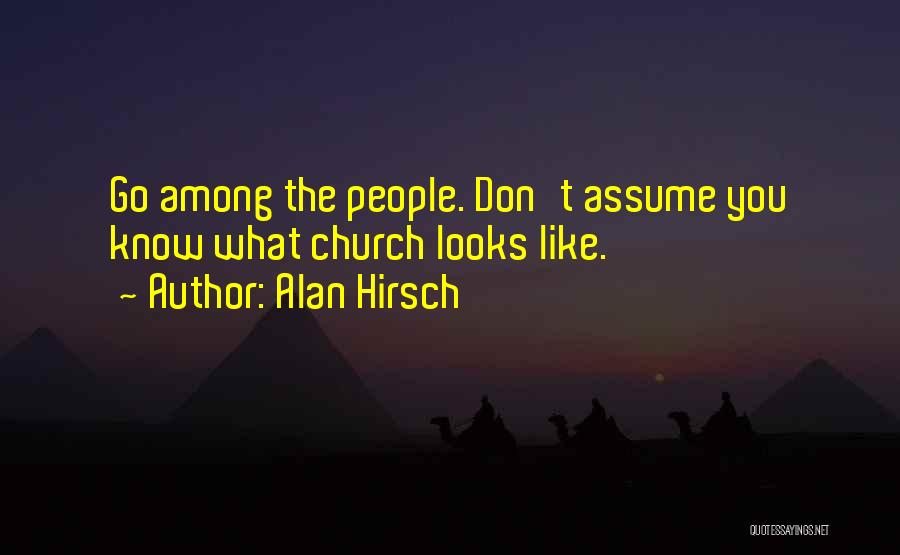 Alan Hirsch Quotes: Go Among The People. Don't Assume You Know What Church Looks Like.