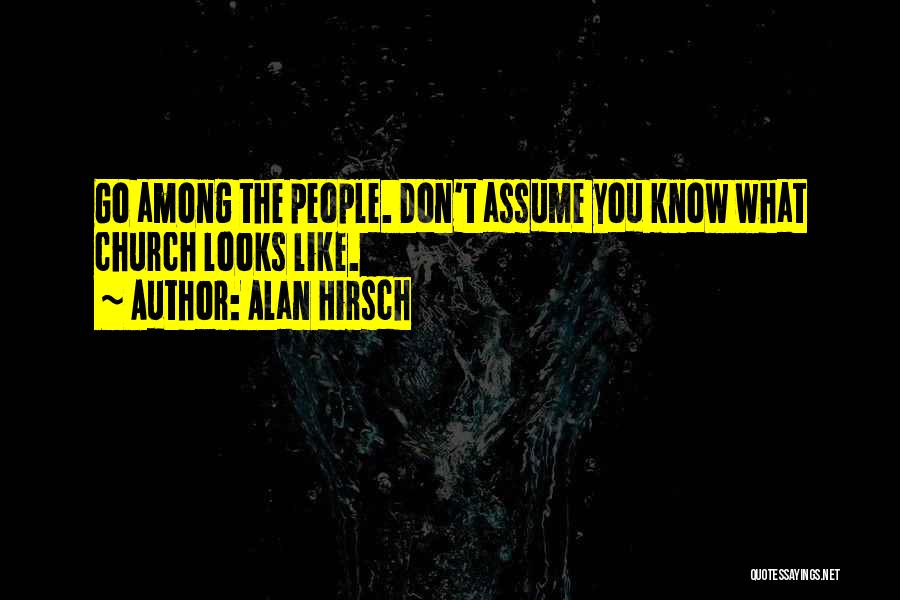 Alan Hirsch Quotes: Go Among The People. Don't Assume You Know What Church Looks Like.