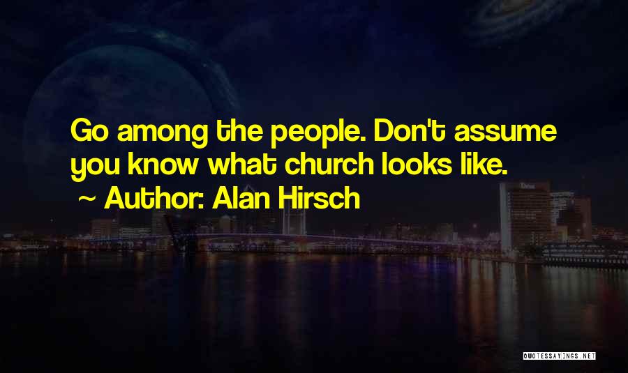 Alan Hirsch Quotes: Go Among The People. Don't Assume You Know What Church Looks Like.
