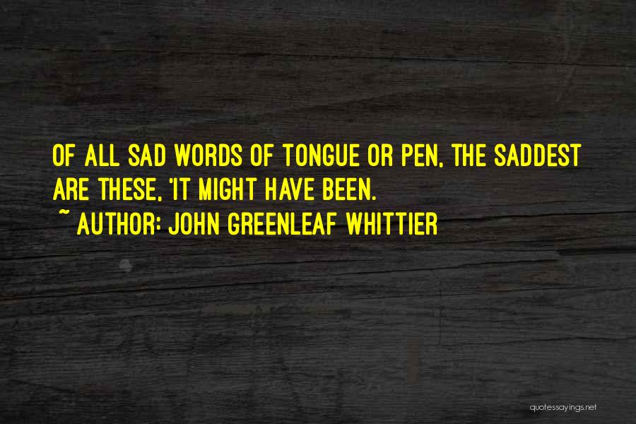 John Greenleaf Whittier Quotes: Of All Sad Words Of Tongue Or Pen, The Saddest Are These, 'it Might Have Been.