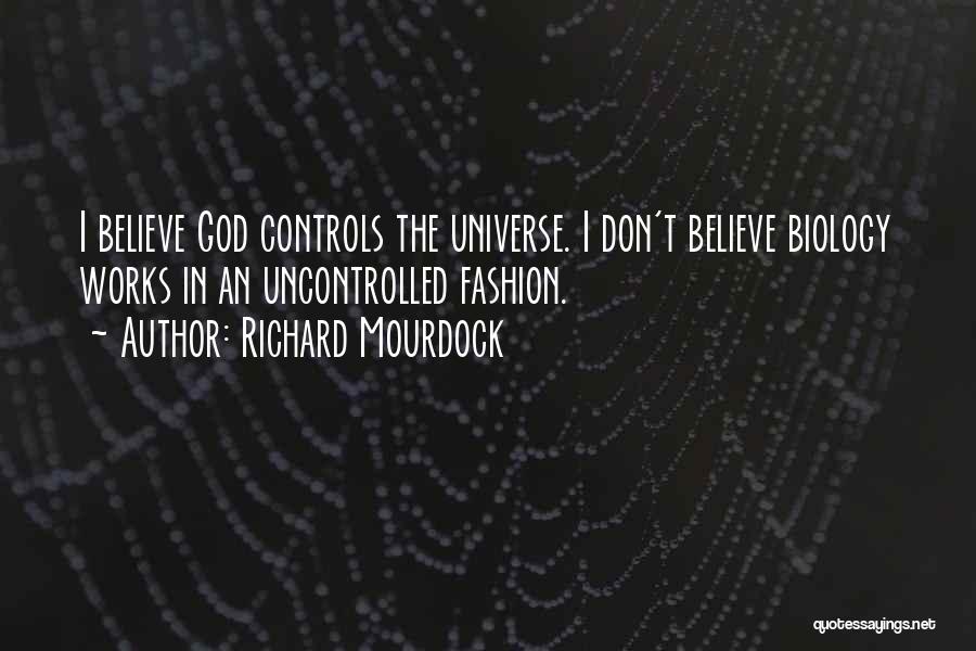 Richard Mourdock Quotes: I Believe God Controls The Universe. I Don't Believe Biology Works In An Uncontrolled Fashion.
