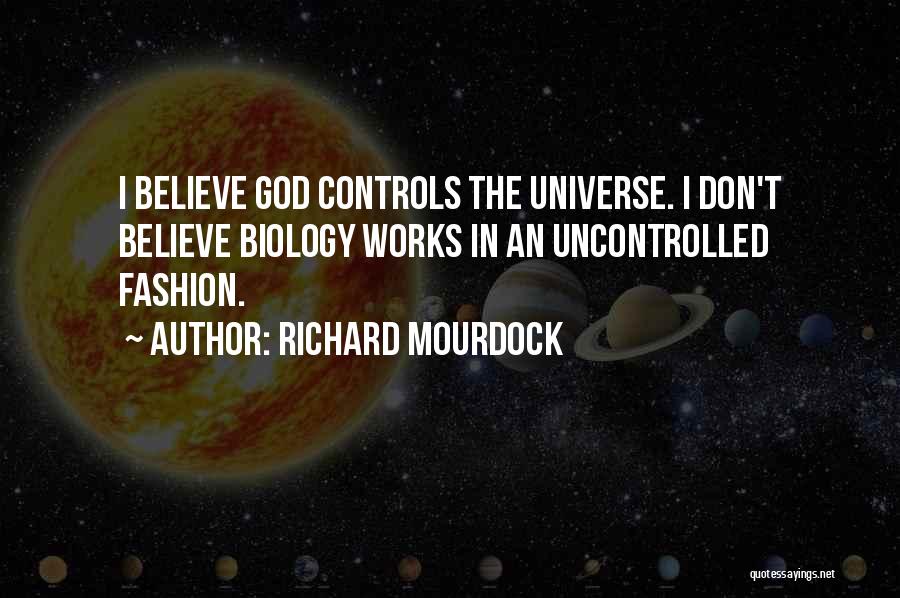 Richard Mourdock Quotes: I Believe God Controls The Universe. I Don't Believe Biology Works In An Uncontrolled Fashion.