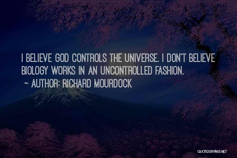 Richard Mourdock Quotes: I Believe God Controls The Universe. I Don't Believe Biology Works In An Uncontrolled Fashion.