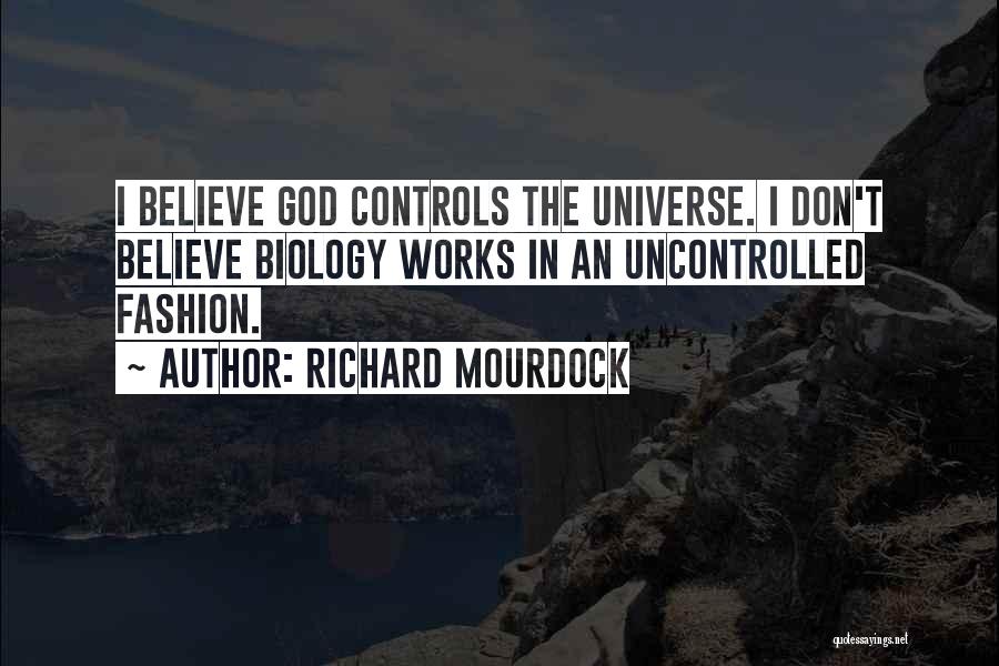 Richard Mourdock Quotes: I Believe God Controls The Universe. I Don't Believe Biology Works In An Uncontrolled Fashion.