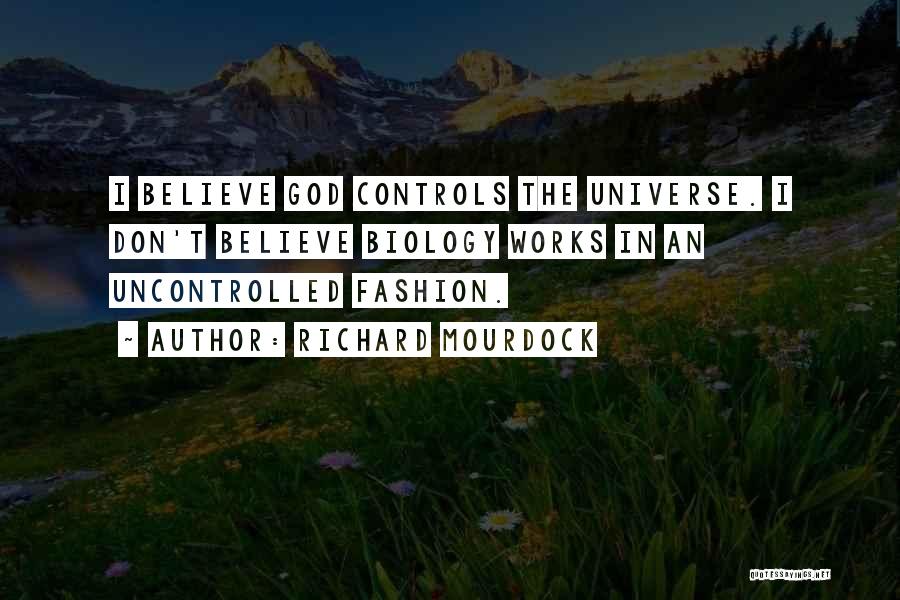 Richard Mourdock Quotes: I Believe God Controls The Universe. I Don't Believe Biology Works In An Uncontrolled Fashion.