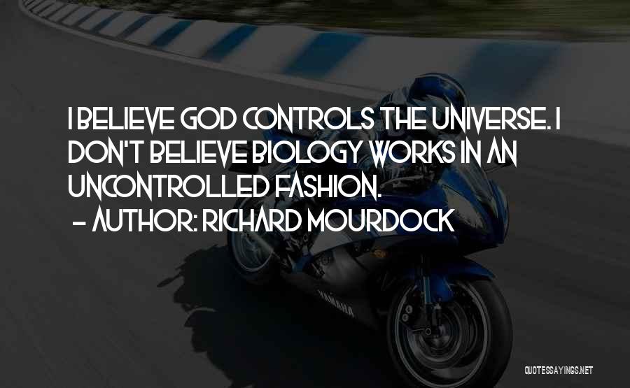 Richard Mourdock Quotes: I Believe God Controls The Universe. I Don't Believe Biology Works In An Uncontrolled Fashion.