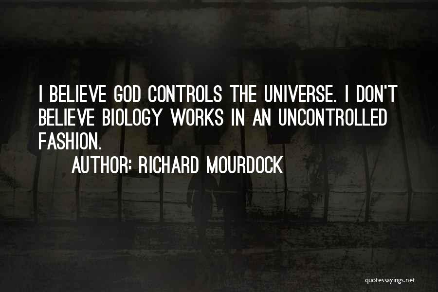 Richard Mourdock Quotes: I Believe God Controls The Universe. I Don't Believe Biology Works In An Uncontrolled Fashion.