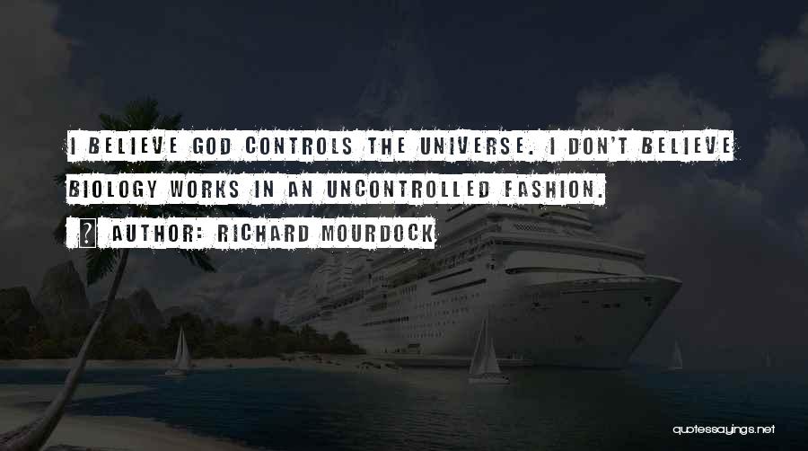 Richard Mourdock Quotes: I Believe God Controls The Universe. I Don't Believe Biology Works In An Uncontrolled Fashion.