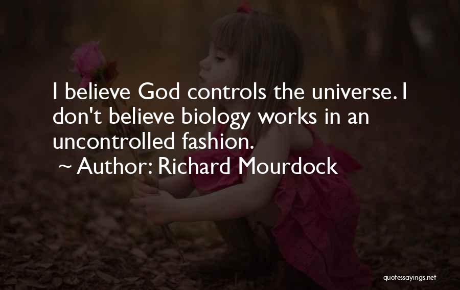 Richard Mourdock Quotes: I Believe God Controls The Universe. I Don't Believe Biology Works In An Uncontrolled Fashion.