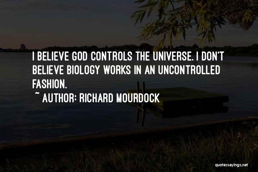 Richard Mourdock Quotes: I Believe God Controls The Universe. I Don't Believe Biology Works In An Uncontrolled Fashion.