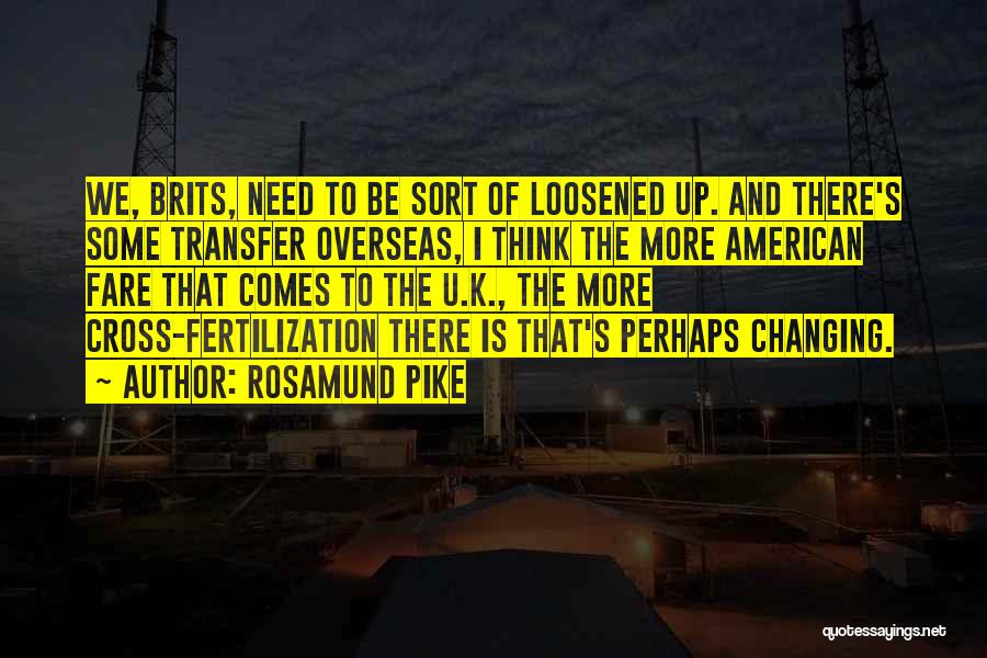 Rosamund Pike Quotes: We, Brits, Need To Be Sort Of Loosened Up. And There's Some Transfer Overseas, I Think The More American Fare