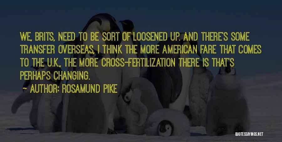 Rosamund Pike Quotes: We, Brits, Need To Be Sort Of Loosened Up. And There's Some Transfer Overseas, I Think The More American Fare