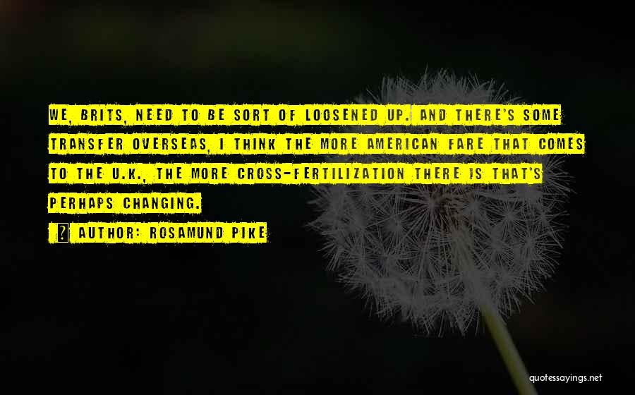 Rosamund Pike Quotes: We, Brits, Need To Be Sort Of Loosened Up. And There's Some Transfer Overseas, I Think The More American Fare