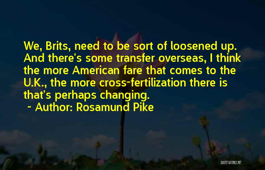 Rosamund Pike Quotes: We, Brits, Need To Be Sort Of Loosened Up. And There's Some Transfer Overseas, I Think The More American Fare