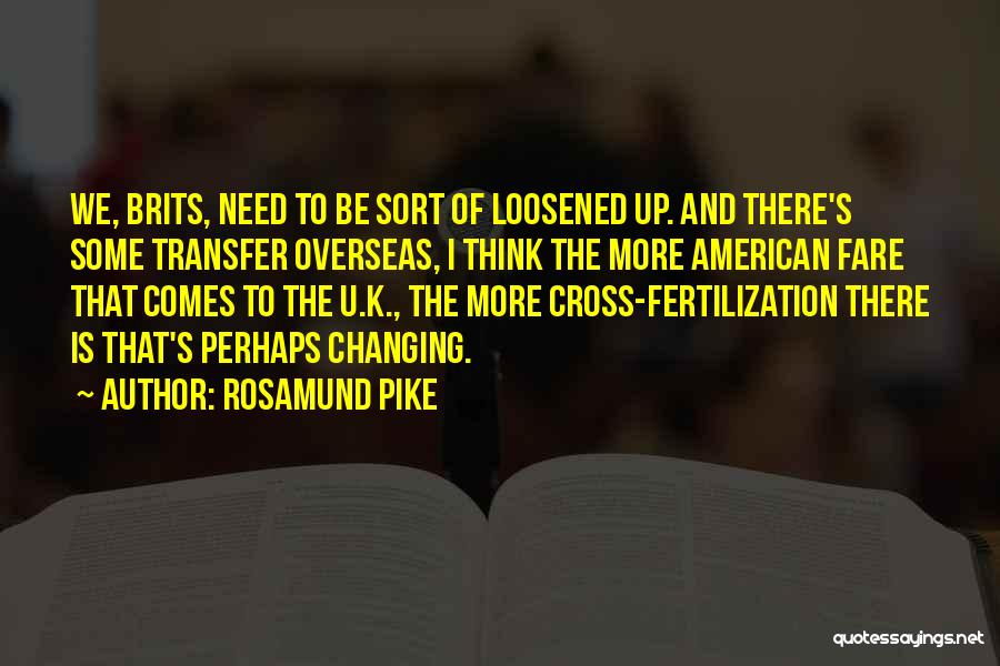 Rosamund Pike Quotes: We, Brits, Need To Be Sort Of Loosened Up. And There's Some Transfer Overseas, I Think The More American Fare