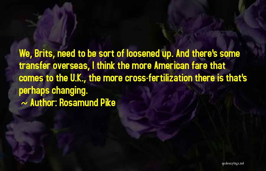 Rosamund Pike Quotes: We, Brits, Need To Be Sort Of Loosened Up. And There's Some Transfer Overseas, I Think The More American Fare