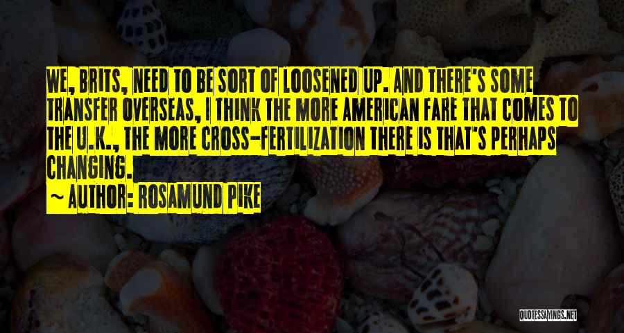 Rosamund Pike Quotes: We, Brits, Need To Be Sort Of Loosened Up. And There's Some Transfer Overseas, I Think The More American Fare