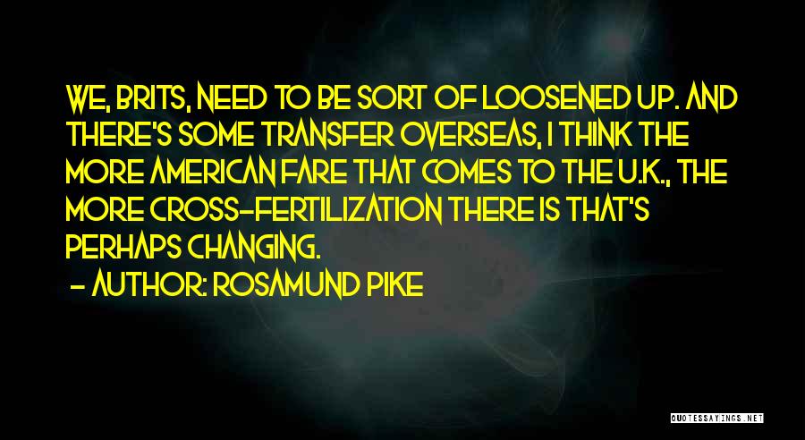 Rosamund Pike Quotes: We, Brits, Need To Be Sort Of Loosened Up. And There's Some Transfer Overseas, I Think The More American Fare