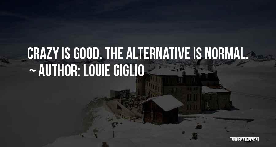 Louie Giglio Quotes: Crazy Is Good. The Alternative Is Normal.