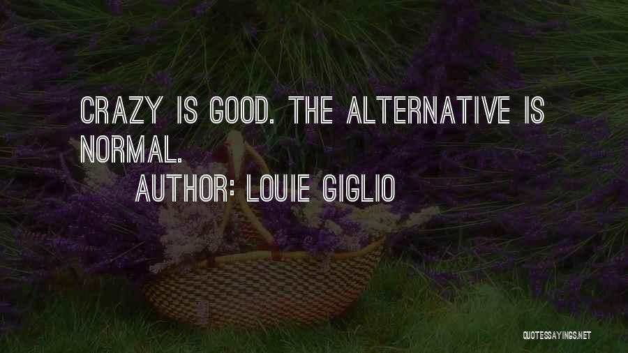 Louie Giglio Quotes: Crazy Is Good. The Alternative Is Normal.