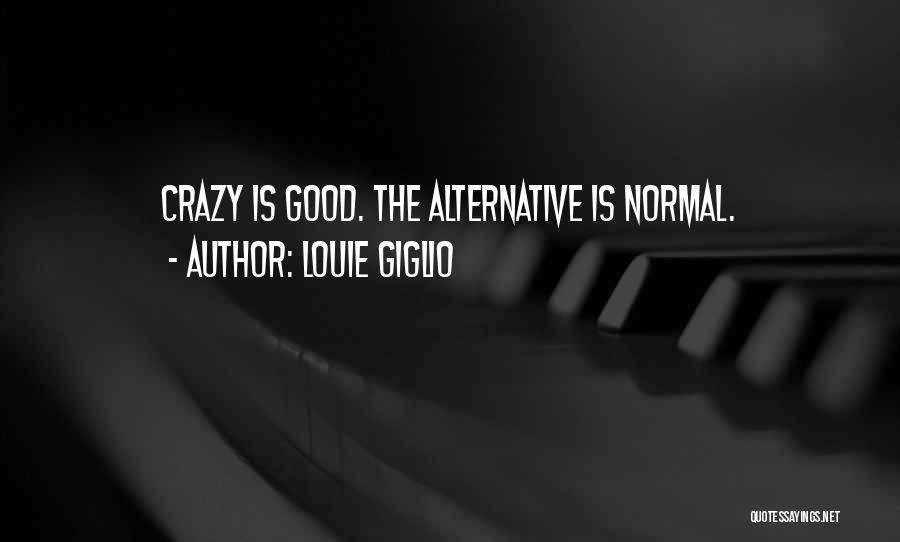 Louie Giglio Quotes: Crazy Is Good. The Alternative Is Normal.