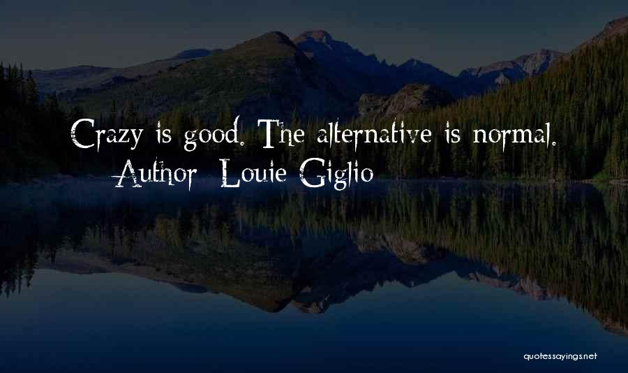 Louie Giglio Quotes: Crazy Is Good. The Alternative Is Normal.