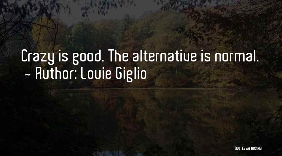Louie Giglio Quotes: Crazy Is Good. The Alternative Is Normal.