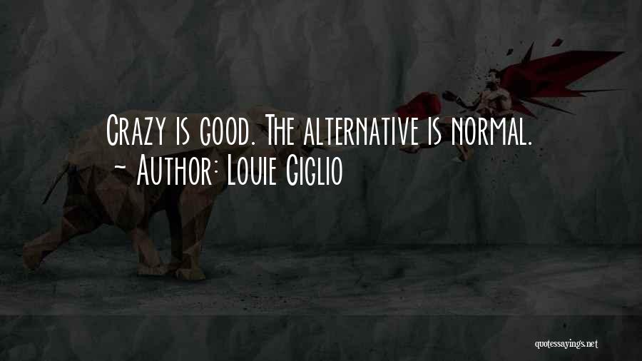 Louie Giglio Quotes: Crazy Is Good. The Alternative Is Normal.