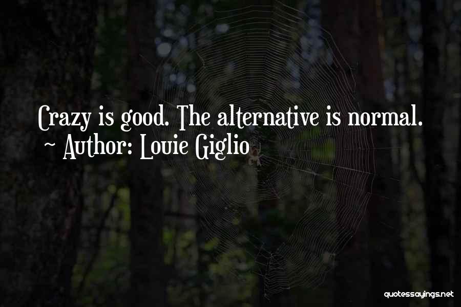 Louie Giglio Quotes: Crazy Is Good. The Alternative Is Normal.