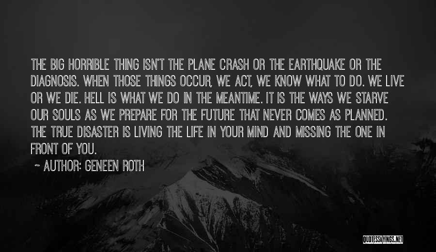 Geneen Roth Quotes: The Big Horrible Thing Isn't The Plane Crash Or The Earthquake Or The Diagnosis. When Those Things Occur, We Act,