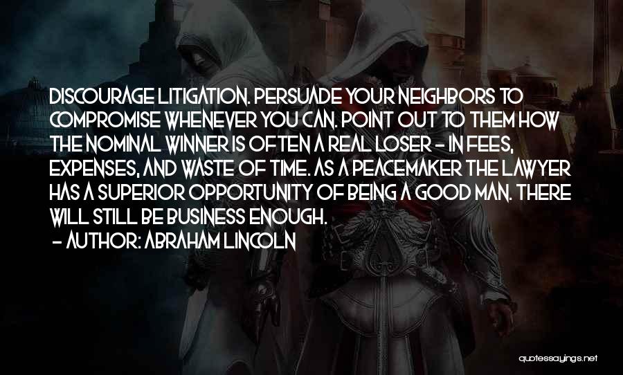 Abraham Lincoln Quotes: Discourage Litigation. Persuade Your Neighbors To Compromise Whenever You Can. Point Out To Them How The Nominal Winner Is Often