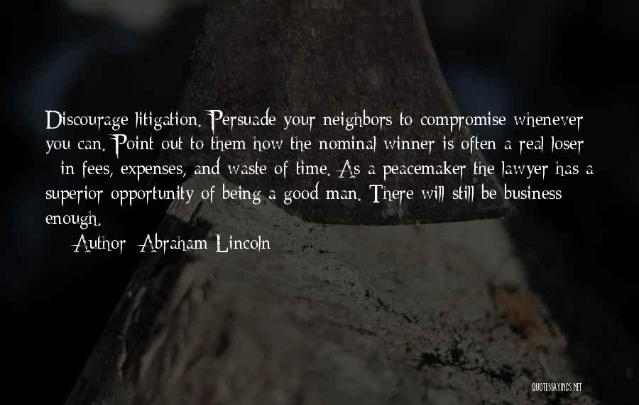 Abraham Lincoln Quotes: Discourage Litigation. Persuade Your Neighbors To Compromise Whenever You Can. Point Out To Them How The Nominal Winner Is Often