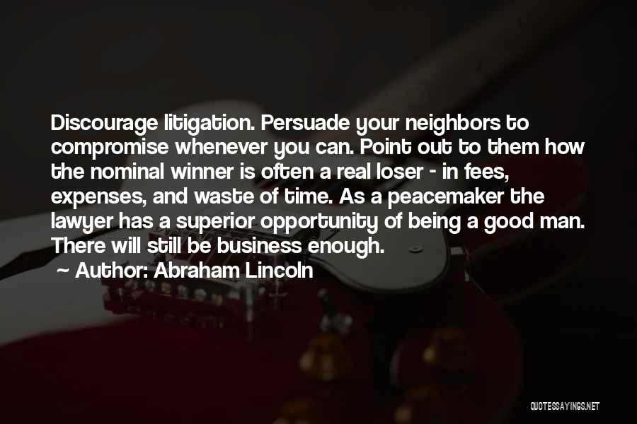 Abraham Lincoln Quotes: Discourage Litigation. Persuade Your Neighbors To Compromise Whenever You Can. Point Out To Them How The Nominal Winner Is Often