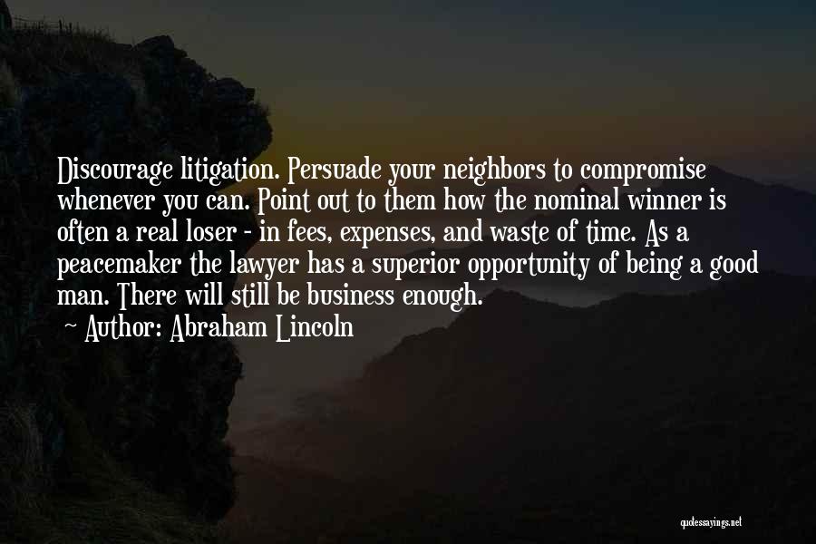 Abraham Lincoln Quotes: Discourage Litigation. Persuade Your Neighbors To Compromise Whenever You Can. Point Out To Them How The Nominal Winner Is Often